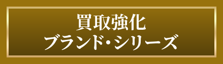 買取強化ブランド・シリーズ