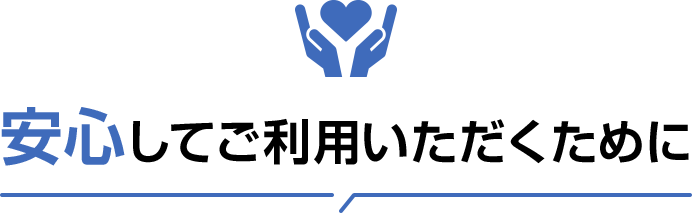 安心してご利用いただくために