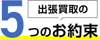 出張買取の５つのお約束