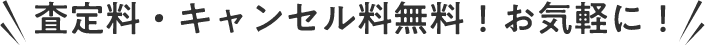 査定料・キャンセル料無料！お気軽に！