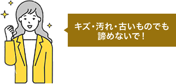 キズ・汚れ・古いものでも諦めないで！