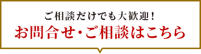 ご相談だけでも大歓迎！お問合せ・ご相談はこちら