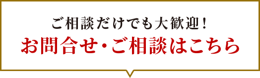 ご相談だけでも大歓迎！お問合せ・ご相談はこちら
