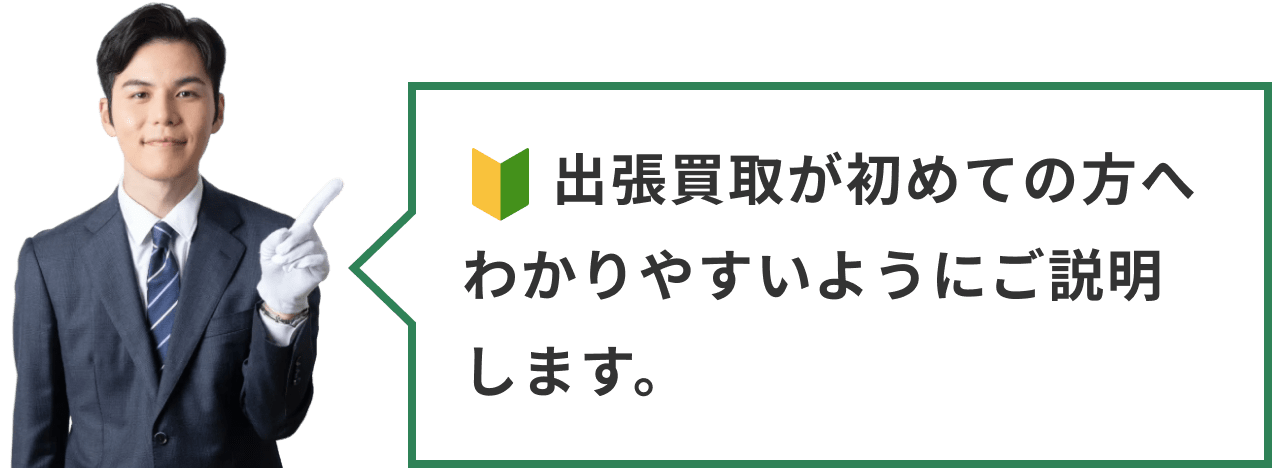 出張買取が初めての方へわかりやすいようにご説明します。