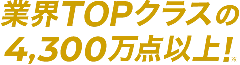 業界TOPクラスの4,300万点以上！